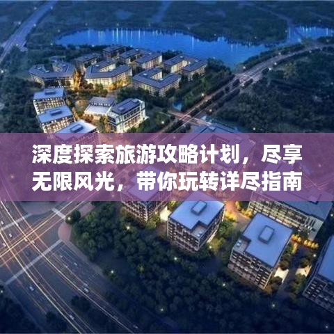深度探索旅游攻略计划，尽享无限风光，带你玩转详尽指南！