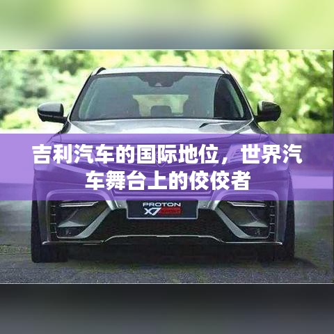 吉利汽车的国际地位，世界汽车舞台上的佼佼者