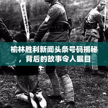 榆林胜利新闻头条号码揭秘，背后的故事令人瞩目