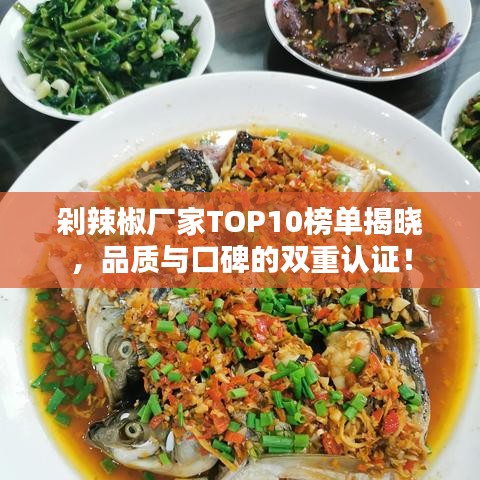 剁辣椒厂家TOP10榜单揭晓，品质与口碑的双重认证！
