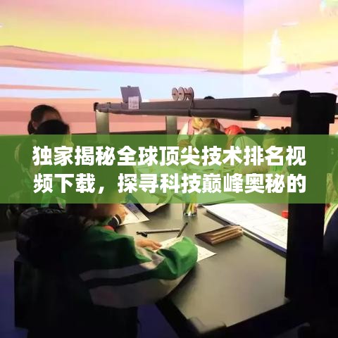 独家揭秘全球顶尖技术排名视频下载，探寻科技巅峰奥秘的震撼之旅