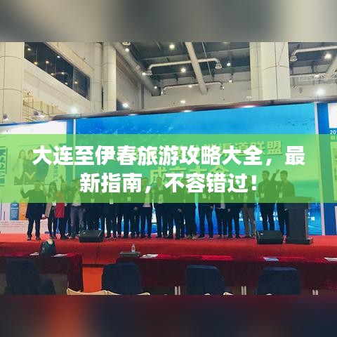 大连至伊春旅游攻略大全，最新指南，不容错过！