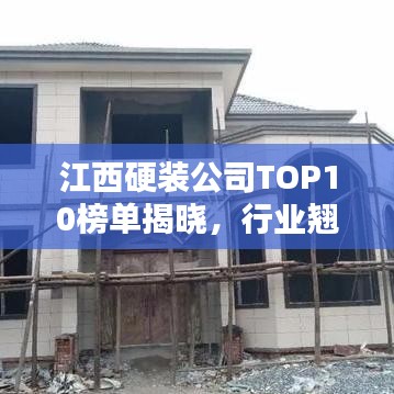 江西硬装公司TOP10榜单揭晓，行业翘楚大揭秘！