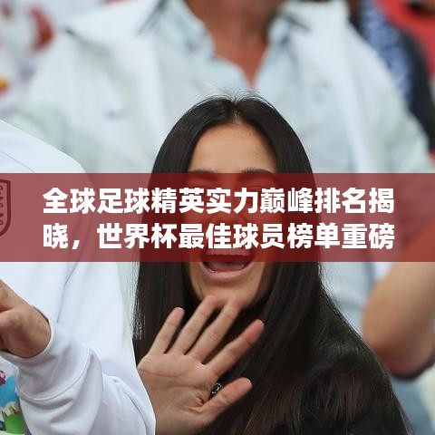 全球足球精英实力巅峰排名揭晓，世界杯最佳球员榜单重磅出炉！