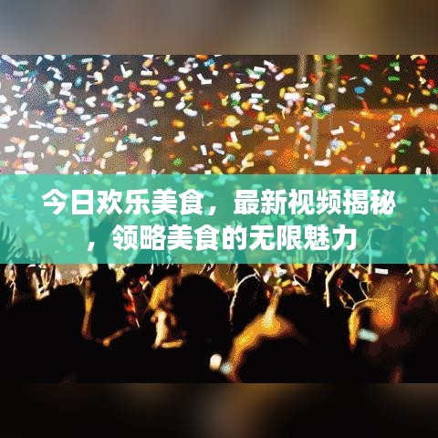 今日欢乐美食，最新视频揭秘，领略美食的无限魅力