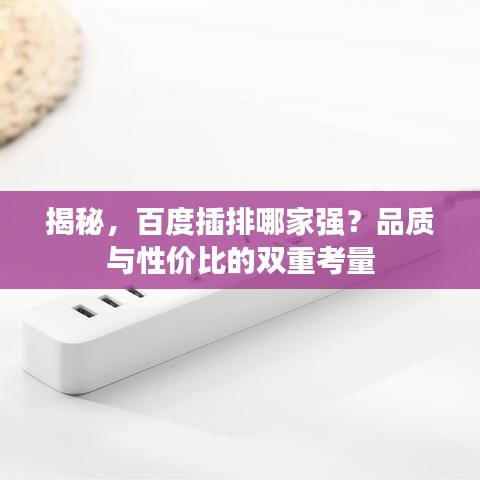揭秘，百度插排哪家强？品质与性价比的双重考量