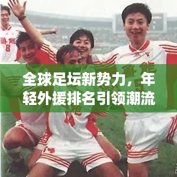 全球足坛新势力，年轻外援排名引领潮流