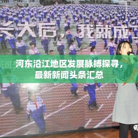 河东沿江地区发展脉搏探寻，最新新闻头条汇总