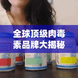 全球顶级肉毒素品牌大揭秘，最受欢迎肉毒素排名及品牌大盘点