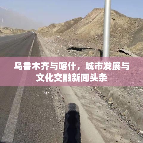 乌鲁木齐与喀什，城市发展与文化交融新闻头条