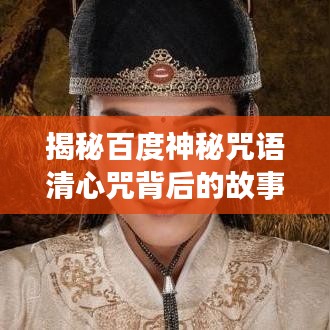 揭秘百度神秘咒语清心咒背后的故事与深意