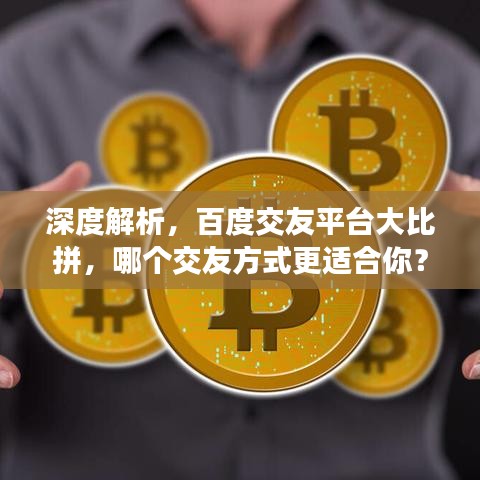 深度解析，百度交友平台大比拼，哪个交友方式更适合你？