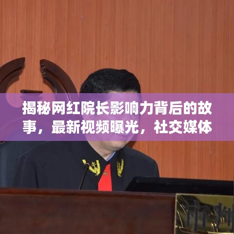 揭秘网红院长影响力背后的故事，最新视频曝光，社交媒体时代下的影响力探索