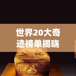 世界20大奇迹榜单揭晓，探寻人类文明的珍宝大放异彩