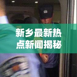 新乡最新热点新闻揭秘，城市动态一网打尽
