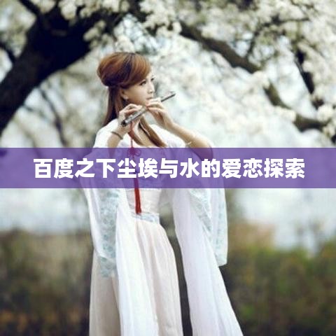 百度之下尘埃与水的爱恋探索