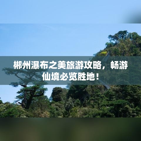 郴州瀑布之美旅游攻略，畅游仙境必览胜地！