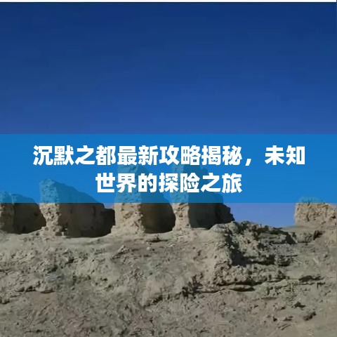 沉默之都最新攻略揭秘，未知世界的探险之旅