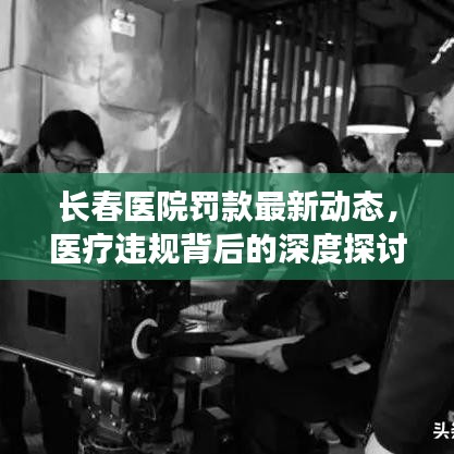 长春医院罚款最新动态，医疗违规背后的深度探讨