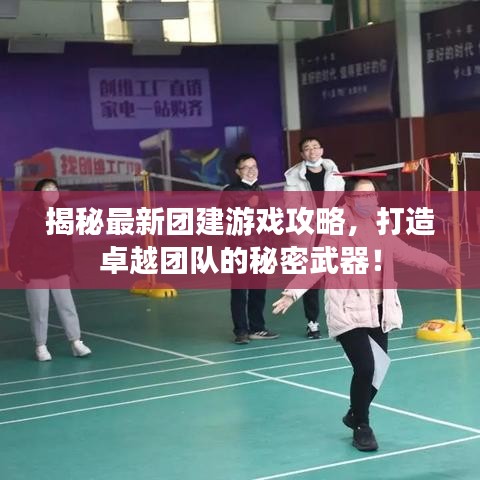 揭秘最新团建游戏攻略，打造卓越团队的秘密武器！