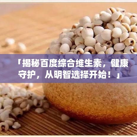 「揭秘百度综合维生素，健康守护，从明智选择开始！」