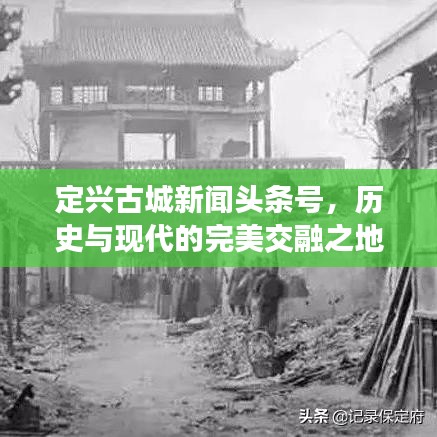 定兴古城新闻头条号，历史与现代的完美交融之地