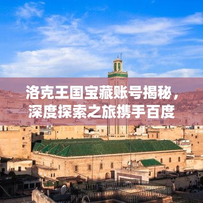 洛克王国宝藏账号揭秘，深度探索之旅携手百度助力