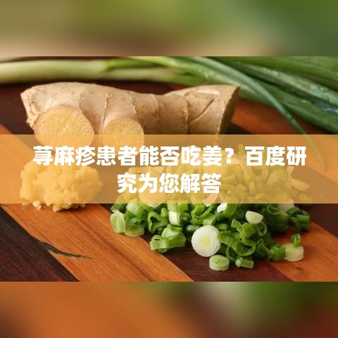 荨麻疹患者能否吃姜？百度研究为您解答