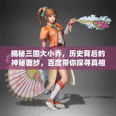 揭秘三国大小乔，历史背后的神秘面纱，百度带你探寻真相！