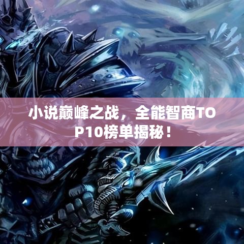 小说巅峰之战，全能智商TOP10榜单揭秘！