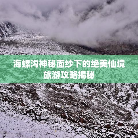 海螺沟神秘面纱下的绝美仙境旅游攻略揭秘
