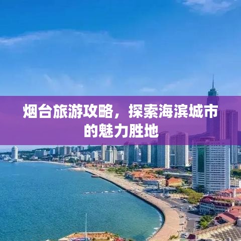 烟台旅游攻略，探索海滨城市的魅力胜地
