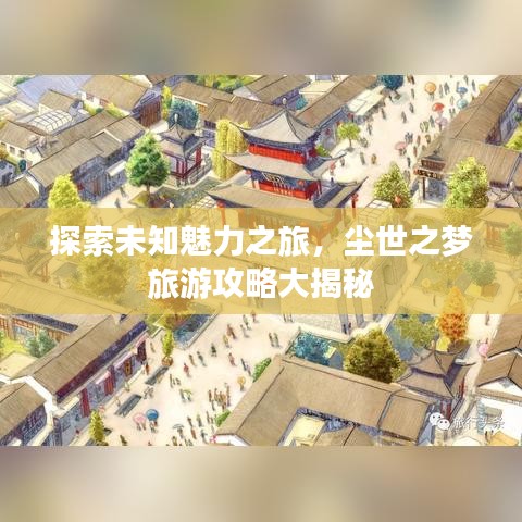 探索未知魅力之旅，尘世之梦旅游攻略大揭秘