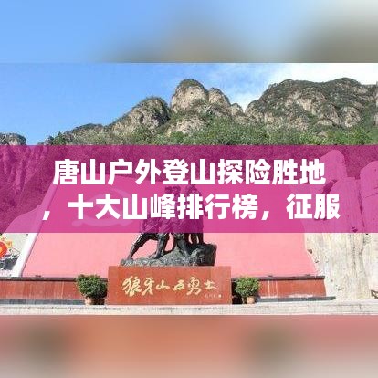 唐山户外登山探险胜地，十大山峰排行榜，征服自然之巅！