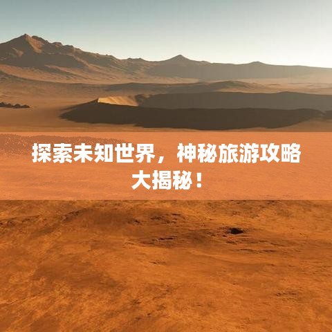 探索未知世界，神秘旅游攻略大揭秘！