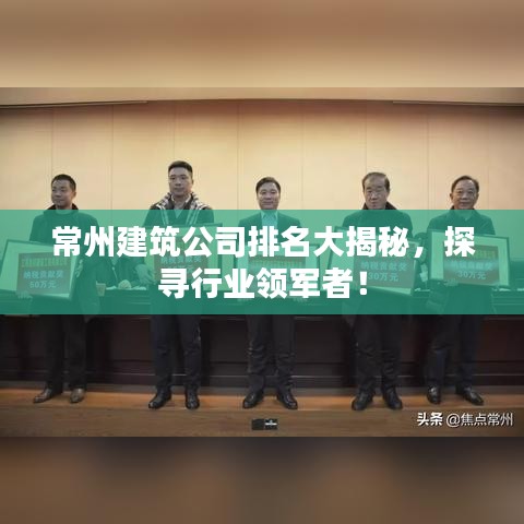 常州建筑公司排名大揭秘，探寻行业领军者！