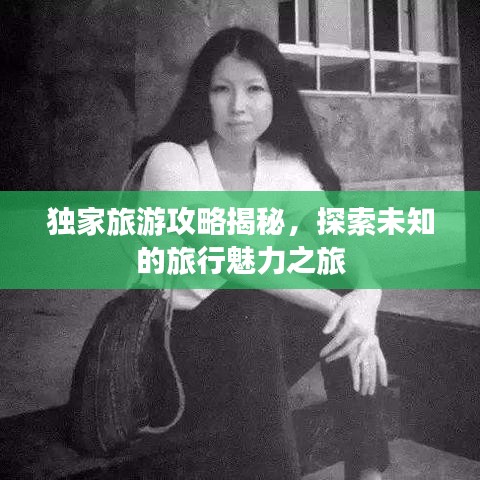 独家旅游攻略揭秘，探索未知的旅行魅力之旅