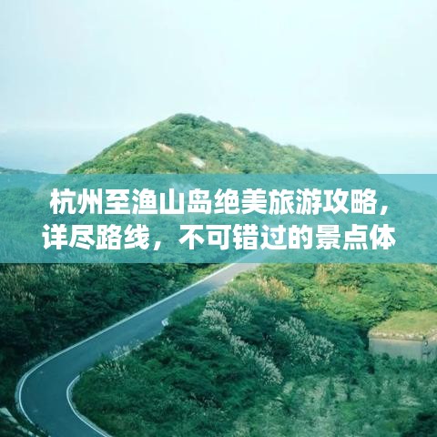 杭州至渔山岛绝美旅游攻略，详尽路线，不可错过的景点体验