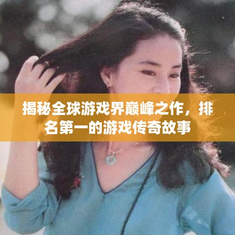 揭秘全球游戏界巅峰之作，排名第一的游戏传奇故事