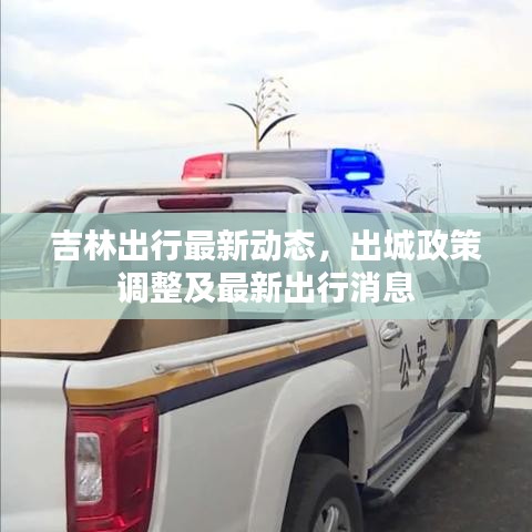 吉林出行最新动态，出城政策调整及最新出行消息
