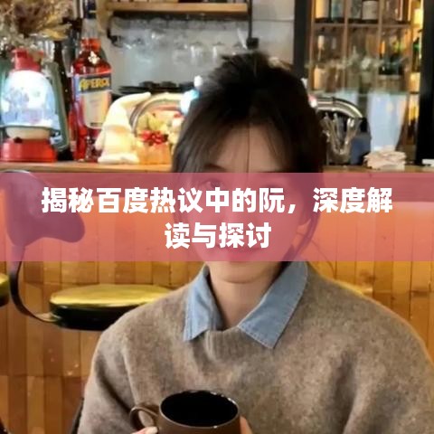 揭秘百度热议中的阮，深度解读与探讨