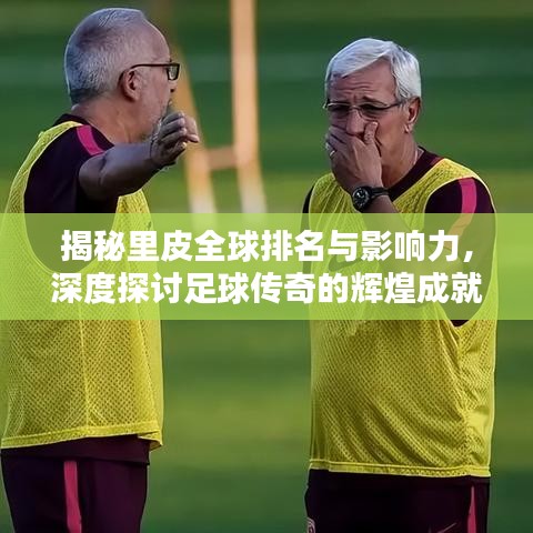 揭秘里皮全球排名与影响力，深度探讨足球传奇的辉煌成就