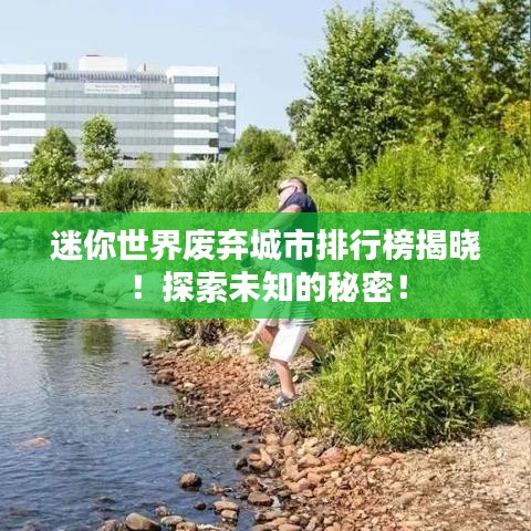 迷你世界废弃城市排行榜揭晓！探索未知的秘密！