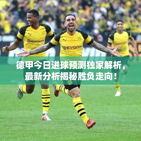 德甲今日进球预测独家解析，最新分析揭秘胜负走向！