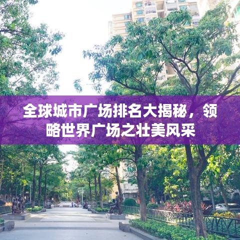 全球城市广场排名大揭秘，领略世界广场之壮美风采