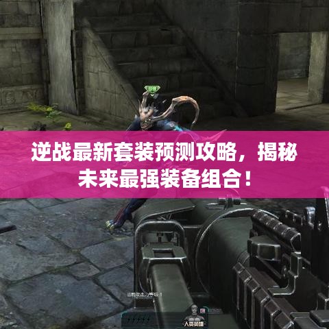 逆战最新套装预测攻略，揭秘未来最强装备组合！