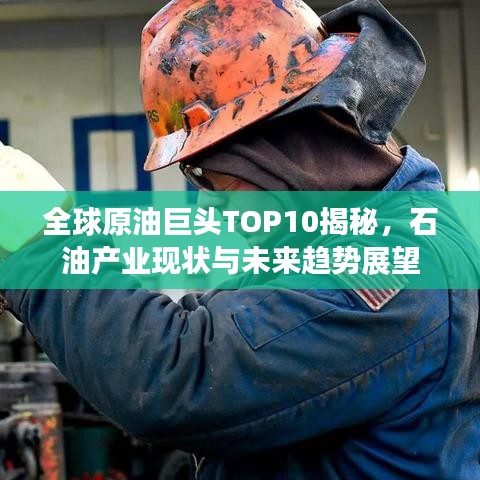 全球原油巨头TOP10揭秘，石油产业现状与未来趋势展望