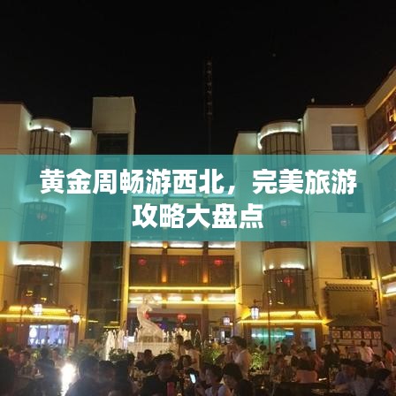 黄金周畅游西北，完美旅游攻略大盘点
