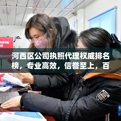河西区公司执照代理权威排名榜，专业高效，信誉至上，百度收录之选