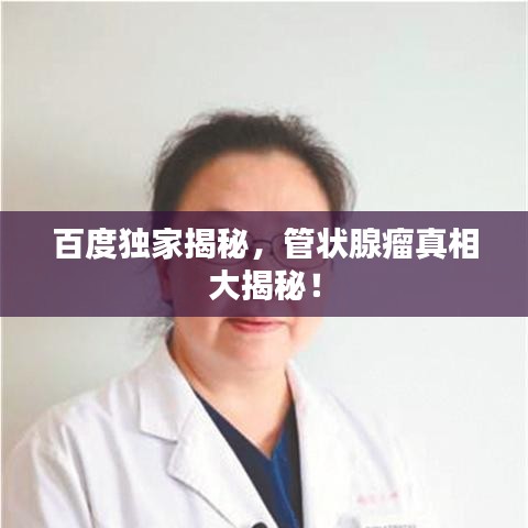 百度独家揭秘，管状腺瘤真相大揭秘！